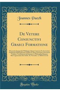 de Vetere Coniunctivi Graeci Formatione: Dissertatio Inauguralis Philologica Quam Consensu Et Auctoritate Amplissimi Philosophorum Ordinis in Alma Literarum Universitate Viadrina Vratislaviensi Ad Summos in Philosophia Honores Rite Capessendos Die 