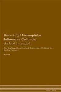 Reversing Haemophilus Influenzae Cellulitis: As God Intended the Raw Vegan Plant-Based Detoxification & Regeneration Workbook for Healing Patients. Volume 1