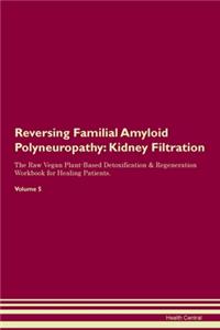 Reversing Familial Amyloid Polyneuropathy: Kidney Filtration The Raw Vegan Plant-Based Detoxification & Regeneration Workbook for Healing Patients. Volume 5