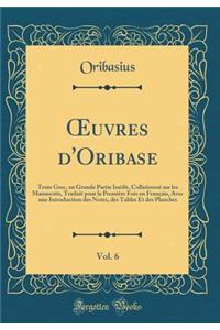 Oeuvres d'Oribase, Vol. 6: Texte Grec, En Grande Partie InÃ©dit, CollationnÃ© Sur Les Manuscrits, Traduit Pour La PremiÃ¨re Fois En FranÃ§ais, Avec Une Introduction Des Notes, Des Tables Et Des Planches (Classic Reprint)