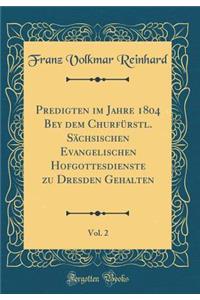 Predigten Im Jahre 1804 Bey Dem ChurfÃ¼rstl. SÃ¤chsischen Evangelischen Hofgottesdienste Zu Dresden Gehalten, Vol. 2 (Classic Reprint)