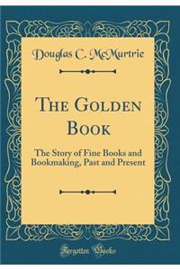 The Golden Book: The Story of Fine Books and Bookmaking, Past and Present (Classic Reprint)