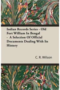 Indian Records Series - Old Fort William In Bengal - A Selection Of Official Documents Dealing With Its History