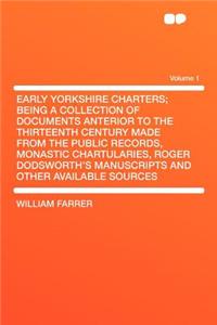 Early Yorkshire Charters; Being a Collection of Documents Anterior to the Thirteenth Century Made from the Public Records, Monastic Chartularies, Roger Dodsworth's Manuscripts and Other Available Sources Volume 1