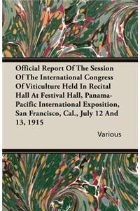 Official Report Of The Session Of The International Congress Of Viticulture Held In Recital Hall At Festival Hall, Panama-Pacific International Exposition, San Francisco, Cal., July 12 And 13, 1915