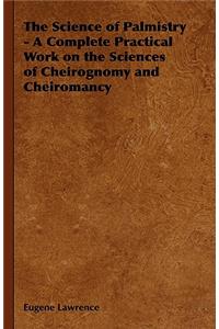 Science of Palmistry - A Complete Practical Work on the Sciences of Cheirognomy and Cheiromancy