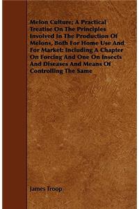 Melon Culture; A Practical Treatise on the Principles Involved in the Production of Melons, Both for Home Use and for Market: Including a Chapter on F