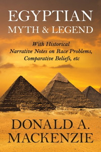 Egyptian Myth and Legend - With Historical Narrative Notes on Race Problems, Comparative Beliefs, etc