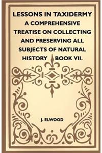 Lessons In Taxidermy - A Comprehensive Treatise On Collecting And Preserving All Subjects Of Natural History - Book VII.