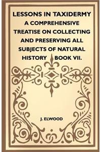 Lessons In Taxidermy - A Comprehensive Treatise On Collecting And Preserving All Subjects Of Natural History - Book VII.