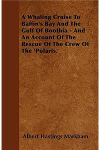 A Whaling Cruise To Baffin's Bay And The Gulf Of Boothia - And An Account Of The Rescue Of The Crew Of The 'Polaris.'