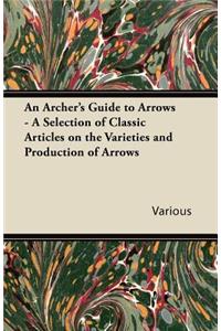 An Archer's Guide to Arrows - A Selection of Classic Articles on the Varieties and Production of Arrows