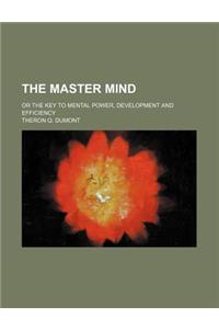 The Master Mind; Or the Key to Mental Power, Development and Efficiency