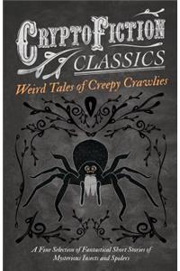 Weird Tales of Creepy Crawlies - A Fine Selection of Fantastical Short Stories of Mysterious Insects and Spiders (Cryptofiction Classics - Weird Tales of Strange Creatures)