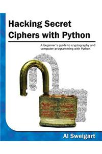 Hacking Secret Ciphers with Python: A Beginner's Guide to Cryptography and Computer Programming with Python
