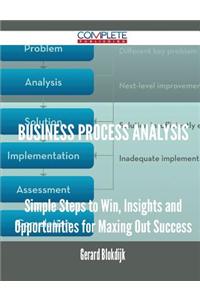 Business Process Analysis - Simple Steps to Win, Insights and Opportunities for Maxing Out Success