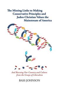 Missing Links to Making Conservative Principles and Judeo-Christian Values the Mainstream of America: And Rescuing Our Country and Culture from the Grasp of Liberalism