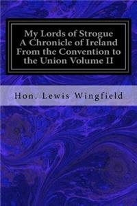 My Lords of Strogue A Chronicle of Ireland From the Convention to the Union Volume II