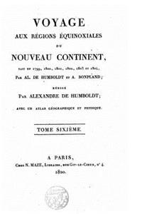Voyage aux régions équinoxiales du Nouveau Continent, fait en 1799, 1800,1802, 1803 et 1804 par Al. De Humboldt et Bonpland - Tome VI