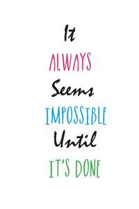 It Always Seems Impossible. Until It's Done.