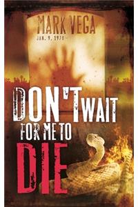 Don'T Wait for ME to Die