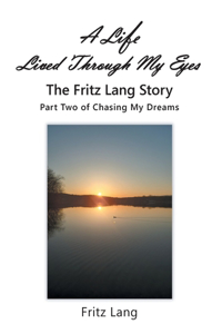 Life Lived Through My Eyes: The Fritz Lang Story: Part Two of Chasing My Dreams