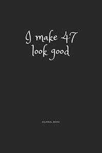 I Make 47 Look Good Journal Book: I Make 47 Look Good Journal Book 120 page 6x9