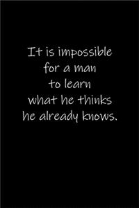 It is impossible for a man to learn what he thinks he already knows.