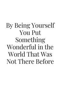 By being yourself you put something wonderful in the world that was not there before
