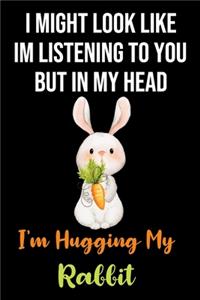 I Might Look Like Im Listening to You But In My Head I'm Hugging My Rabbit