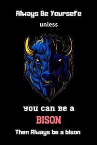 Always Be Yoursefe unless you can Be A Bison Then Always Be A Bison