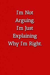 I'm Not Arguing.I'm Just Explaining Why I'm Right. Notebook