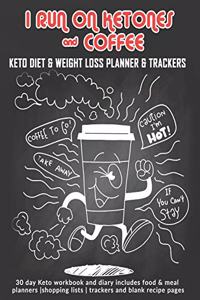 I Run On Ketones & Coffee: Keto Diet & Weight Loss Planner & Trackers: 30 day Keto workbook and diary includes food & meal planners -shopping lists - trackers and blank recipe