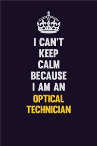 I can't Keep Calm Because I Am An Optical Technician