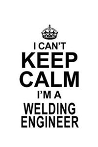 I Can't Keep Calm I'm A Welding Engineer