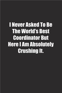 I Never Asked To Be The World's Best Coordinator But Here I Am Absolutely Crushing It.