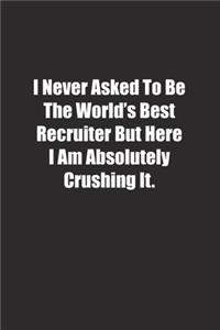 I Never Asked To Be The World's Best Recruiter But Here I Am Absolutely Crushing It.