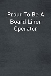 Proud To Be A Board Liner Operator