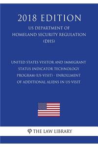 United States Visitor and Immigrant Status Indicator Technology Program (US-VISIT) - Enrollment of Additional Aliens in US-VISIT (US Department of Homeland Security Regulation) (DHS) (2018 Edition)