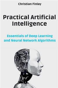 Practical Artificial Intelligence: Essentials of Deep Learning and Neural Network Algorithms