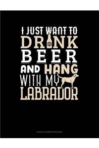 I Just Want to Drink Beer & Hang with My Labrador