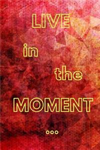 LIVE in the MOMENT...