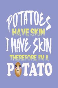 Potatoes Have Skin I Have Skin Therefore I'm a Potato