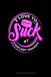 I Love to Suck at Fantasy Hockey: Composition Notebook: Wide Ruled
