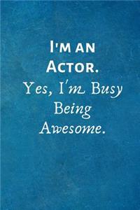 I'm an Actor. Yes, I'm Busy Being Awesome.