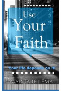 Use Your Faith - Your Life depends on it!