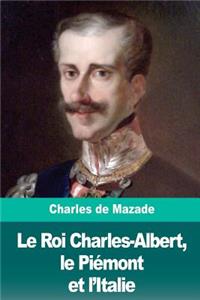 Le Roi Charles-Albert, le Piémont et l'Italie
