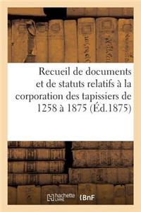 Recueil de Documents Et de Statuts Relatifs À La Corporation Des Tapissiers de 1258 À 1875: