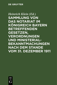 Sammlung Von Das Notariat Im Königreich Bayern Betreffenden Gesetzen, Verordnungen Und Ministerialbekanntmachungen Nach Dem Stande Vom 31. Dezember 1911
