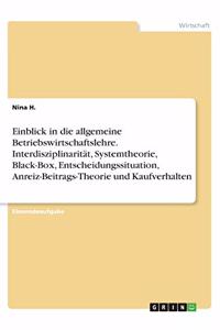 Einblick in die allgemeine Betriebswirtschaftslehre. Interdisziplinarität, Systemtheorie, Black-Box, Entscheidungssituation, Anreiz-Beitrags-Theorie und Kaufverhalten